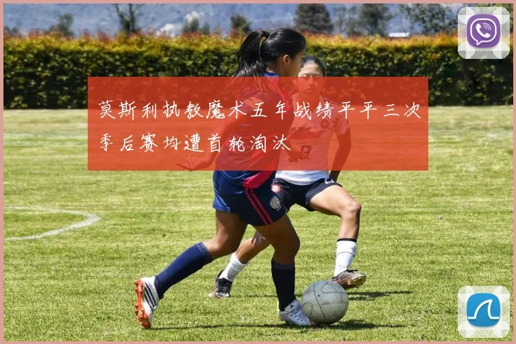 莫斯利执教魔术五年战绩平平三次季后赛均遭首轮淘汰