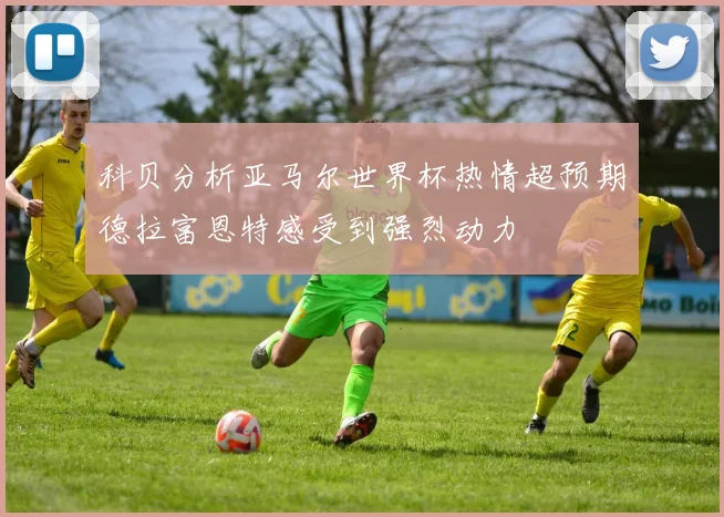 科贝分析亚马尔世界杯热情超预期德拉富恩特感受到强烈动力