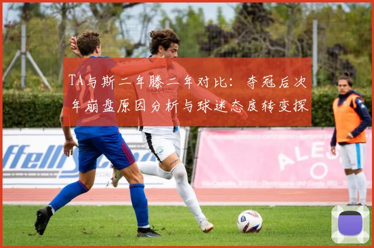 TA与斯二年滕二年对比：夺冠后次年崩盘原因分析与球迷态度转变探讨