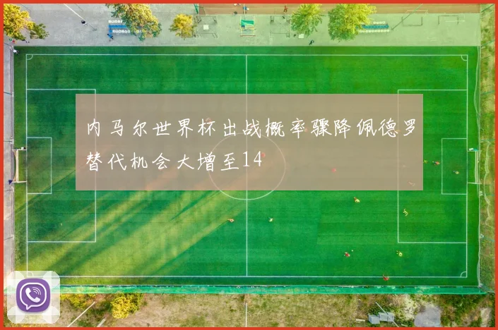 内马尔世界杯出战概率骤降佩德罗替代机会大增至14