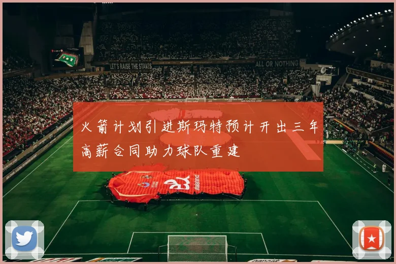火箭计划引进斯玛特预计开出三年高薪合同助力球队重建