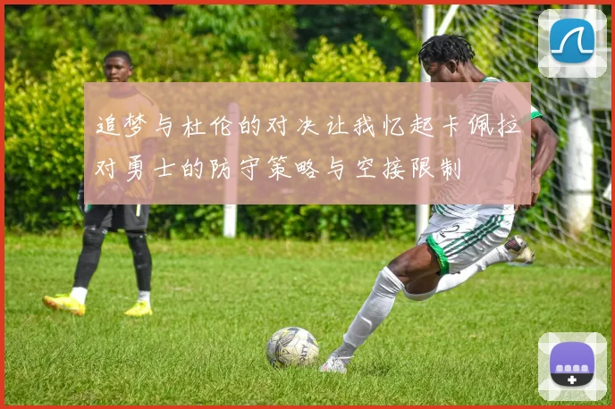 追梦与杜伦的对决让我忆起卡佩拉对勇士的防守策略与空接限制